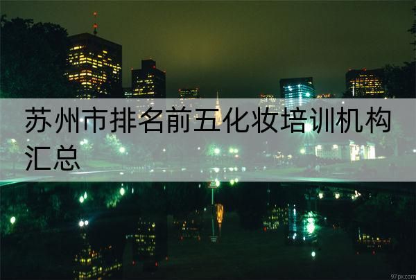 苏州市排名前五化妆培训机构汇总