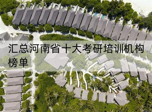 汇总河南省十大考研培训机构榜单